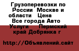 Грузоперевозки по России, Москве и области › Цена ­ 100 - Все города Авто » Услуги   . Пермский край,Добрянка г.